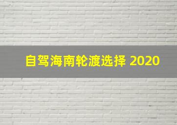 自驾海南轮渡选择 2020